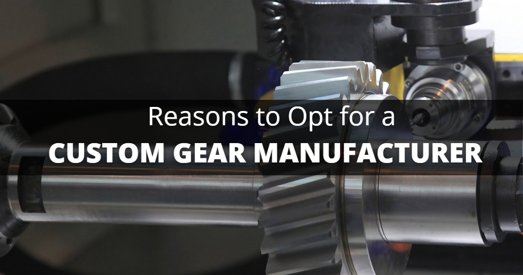 Reasons to Opt for a Custom Gear Manufacturer