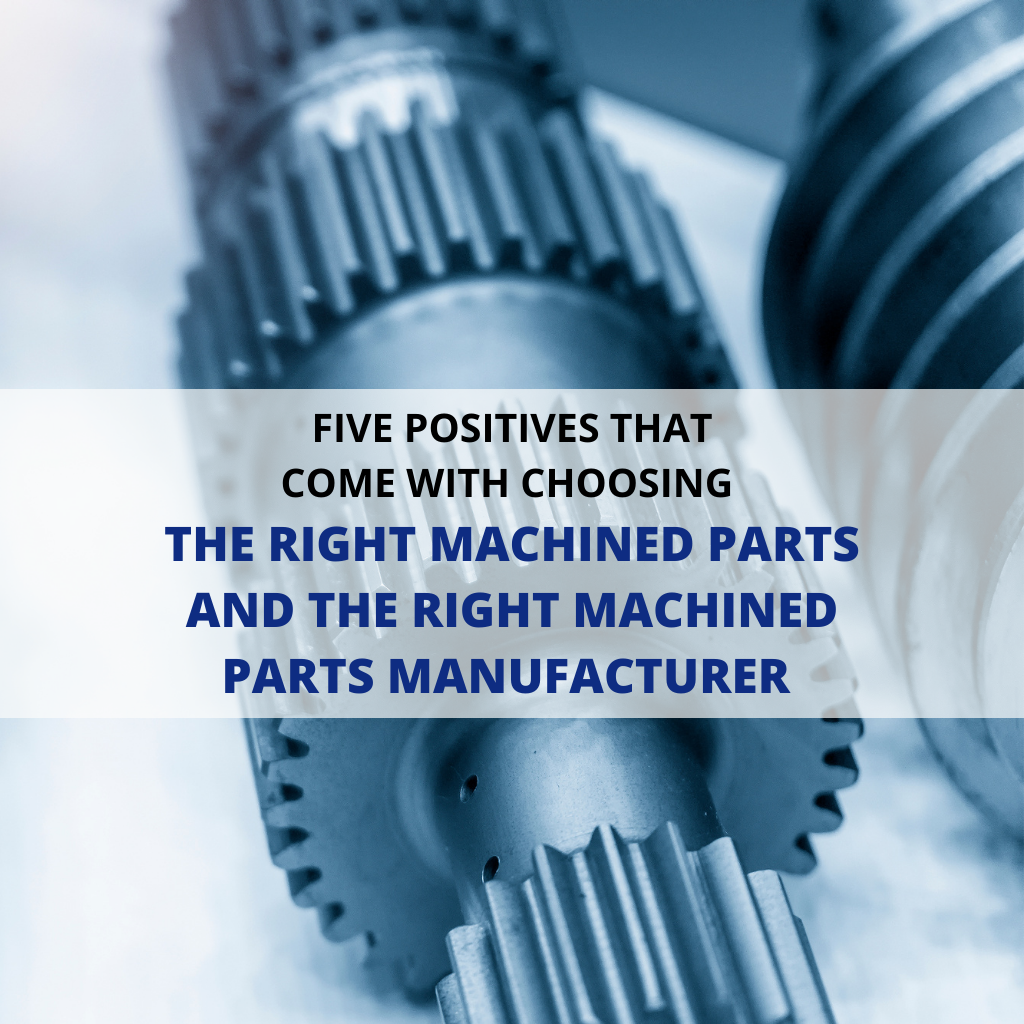 5 positives that come with choosing the right machined parts and the right machined parts manufacturer